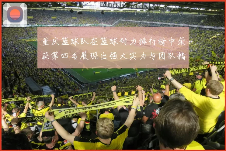 重庆篮球队在篮球耐力排行榜中荣获第四名展现出强大实力与团队精神