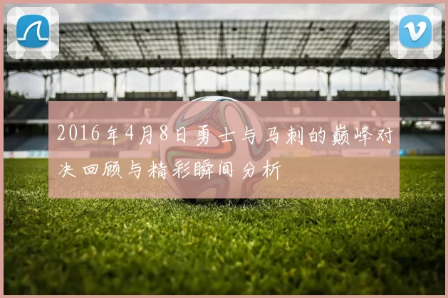 2016年4月8日勇士与马刺的巅峰对决回顾与精彩瞬间分析