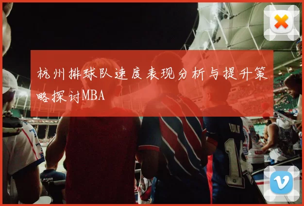杭州排球队速度表现分析与提升策略探讨MBA