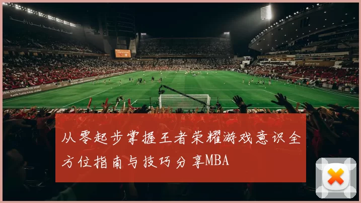从零起步掌握王者荣耀游戏意识全方位指南与技巧分享MBA