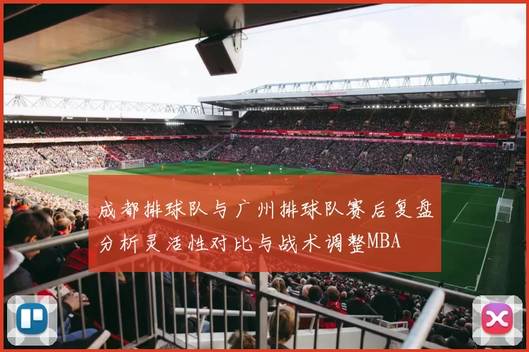 成都排球队与广州排球队赛后复盘分析灵活性对比与战术调整MBA