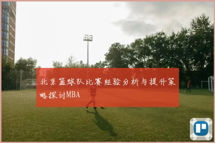 北京篮球队比赛经验分析与提升策略探讨MBA