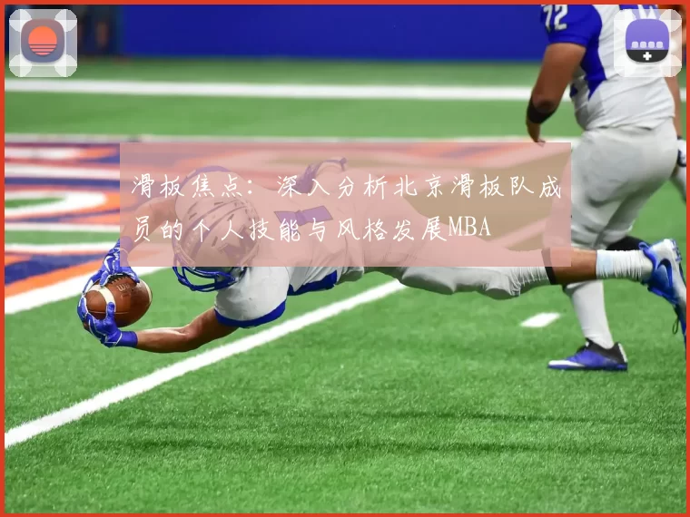 滑板焦点：深入分析北京滑板队成员的个人技能与风格发展MBA
