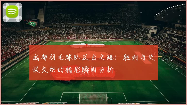成都羽毛球队反击之路：胜利与失误交织的精彩瞬间分析