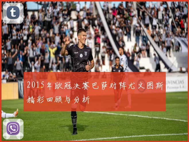 2015年欧冠决赛巴萨对阵尤文图斯精彩回顾与分析