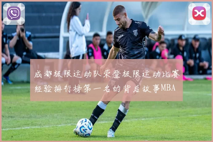 成都极限运动队荣登极限运动比赛经验排行榜第一名的背后故事MBA